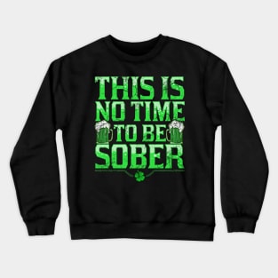 This Is No Time To Be Sober St Patricks Day Crewneck Sweatshirt